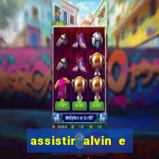 assistir alvin e os esquilos